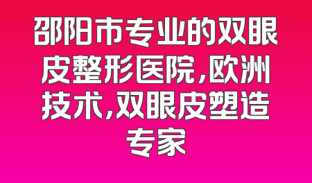 邵阳市专业的双眼皮整形医院，欧洲技术，双眼皮塑造专家