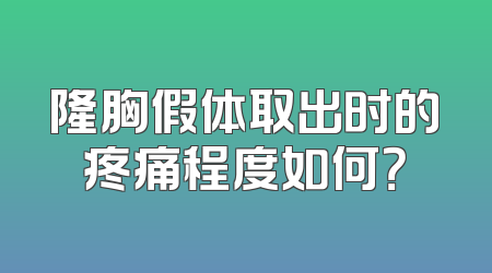 隆胸假体取出时的疼痛程度如何？