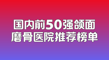 国内前50强颌面磨骨医院推荐榜单