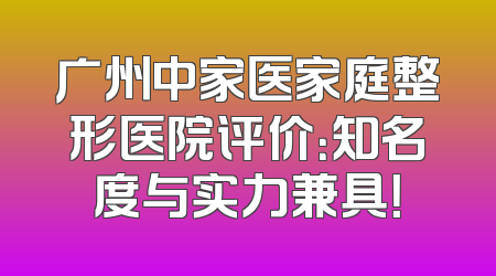 广州中家医家庭整形医院评价：知名度与实力兼具！