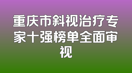 重庆市斜视治疗专家十强榜单全面审视
