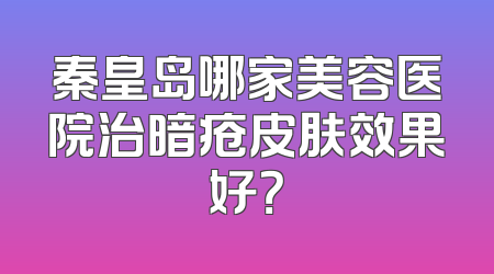 秦皇岛哪家美容医院治暗疮皮肤效果好？