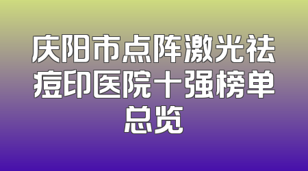 庆阳市点阵激光祛痘印医院十强榜单总览