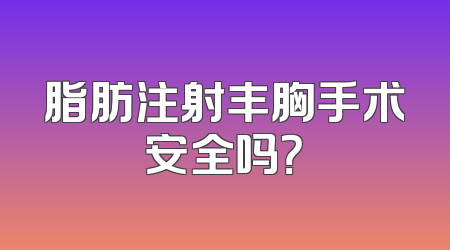 脂肪注射丰胸手术安全吗？