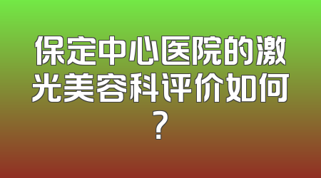 保定中心医院的激光美容科评价如何？