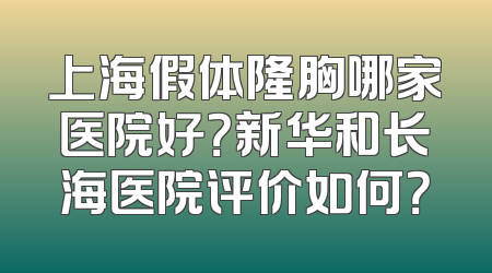 上海假体隆胸哪家医院好？新华和长海医院评价如何？
