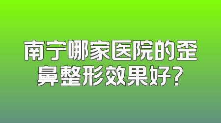 南宁哪家医院的歪鼻整形效果好？