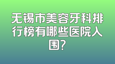 无锡市美容牙科排行榜有哪些医院入围？