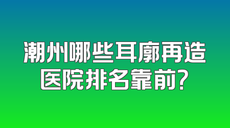 潮州哪些耳廓再造医院排名靠前？