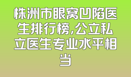 株洲市眼窝凹陷医生排行榜，公立私立医生专业水平相当