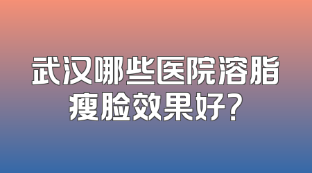 武汉哪些医院溶脂瘦脸效果好？