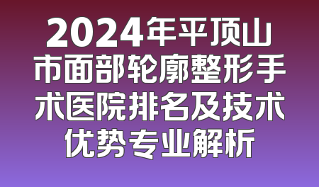 2024年平顶山市面部轮廓整形手术医院排名及技术优势专业解析