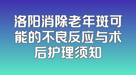 洛阳消除老年斑可能的不良反应与术后护理须知
