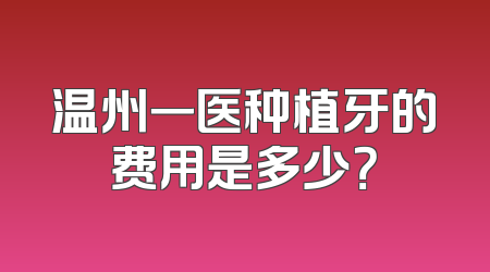温州一医种植牙的费用是多少？