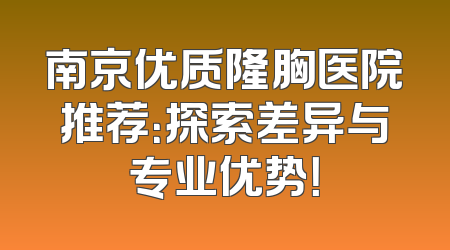 南京优质隆胸医院推荐：探索差异与专业优势！