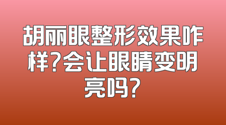 胡丽眼整形效果咋样？会让眼睛变明亮吗？