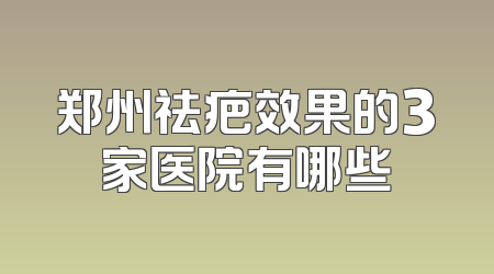 郑州祛疤效果的3家医院有哪些