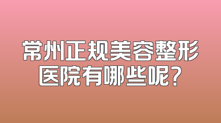 常州正规美容整形医院有哪些呢？
