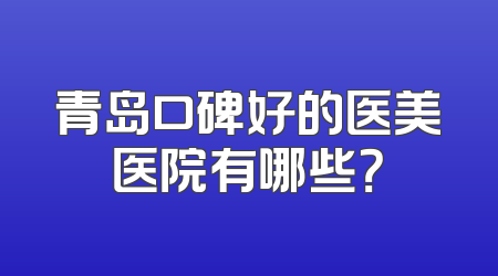 青岛口碑好的医美医院有哪些？