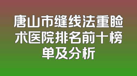 唐山市缝线法重睑术医院排名前十榜单及分析