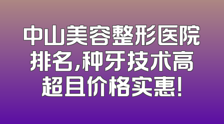 中山美容整形医院排名，种牙技术高超且价格实惠！