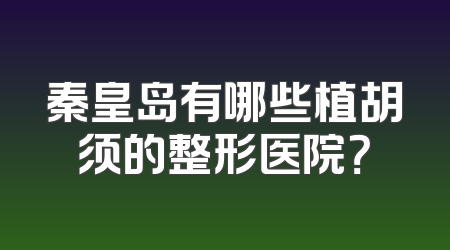 秦皇岛有哪些植胡须的整形医院？