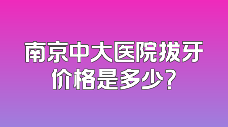 南京中大医院拔牙价格是多少？