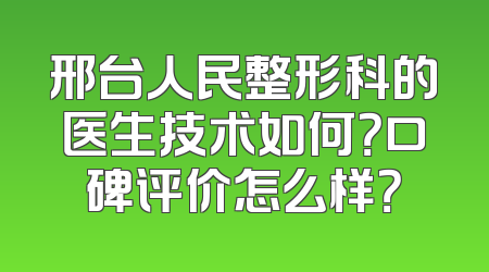 邢台人民整形科的医生技术如何？口碑评价怎么样？