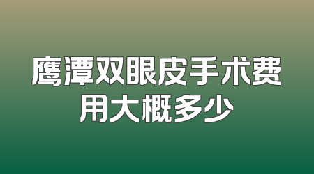 鹰潭双眼皮手术费用大概多少
