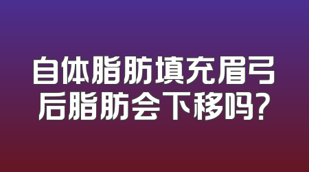 自体脂肪填充眉弓后脂肪会下移吗？