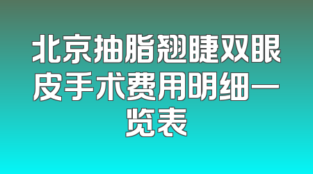 北京抽脂翘睫双眼皮手术费用明细一览表