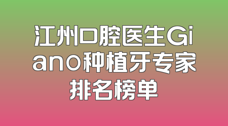 江州口腔医生Giano种植牙专家排名榜单