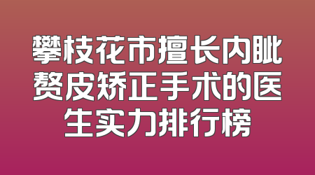 攀枝花市擅长内眦赘皮矫正手术的医生实力排行榜
