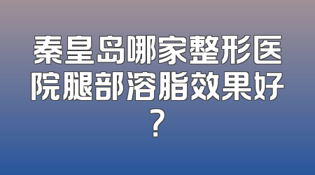 秦皇岛哪家整形医院腿部溶脂效果好？