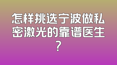 怎样挑选宁波做私密激光的靠谱医生？