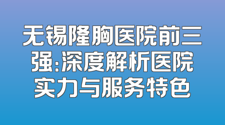 无锡隆胸医院前三强：深度解析医院实力与服务特色