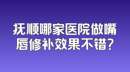 抚顺哪家医院做嘴唇修补效果不错？