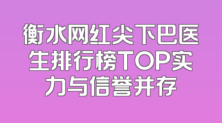 衡水网红尖下巴医生排行榜TOP实力与信誉并存