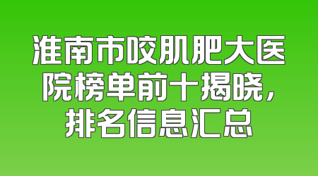 淮南市咬肌肥大医院榜单前十揭晓，排名信息汇总