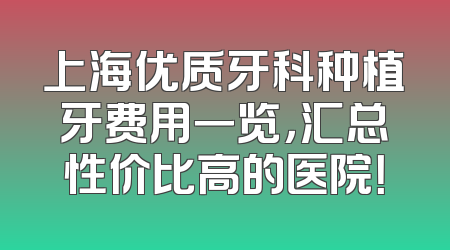 上海优质牙科种植牙费用一览，汇总性价比高的医院！
