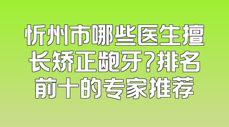 忻州市哪些医生擅长矫正龅牙？排名前十的专家推荐