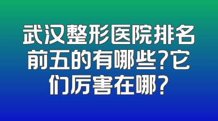 武汉整形医院排名前五的有哪些？它们厉害在哪？