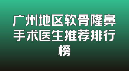 广州地区软骨隆鼻手术医生推荐排行榜