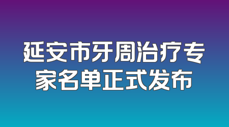 延安市牙周治疗专家名单正式发布