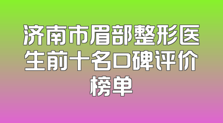 济南市眉部整形医生前十名口碑评价榜单