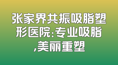 张家界共振吸脂塑形医院：专业吸脂，美丽重塑