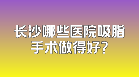 长沙哪些医院吸脂手术做得好？