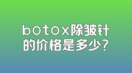 botox除皱针的价格是多少？