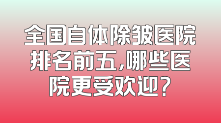 全国自体除皱医院排名前五，哪些医院更受欢迎？