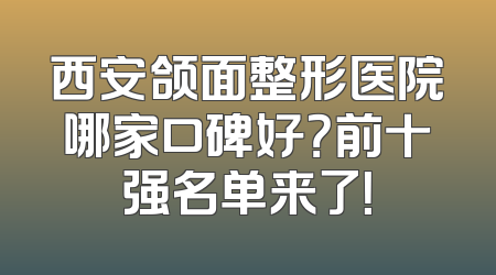西安颌面整形医院哪家口碑好？前十强名单来了！